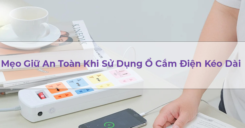 Mẹo giữ an toàn khi sử dụng Ổ Cắm Điện Kéo Dài