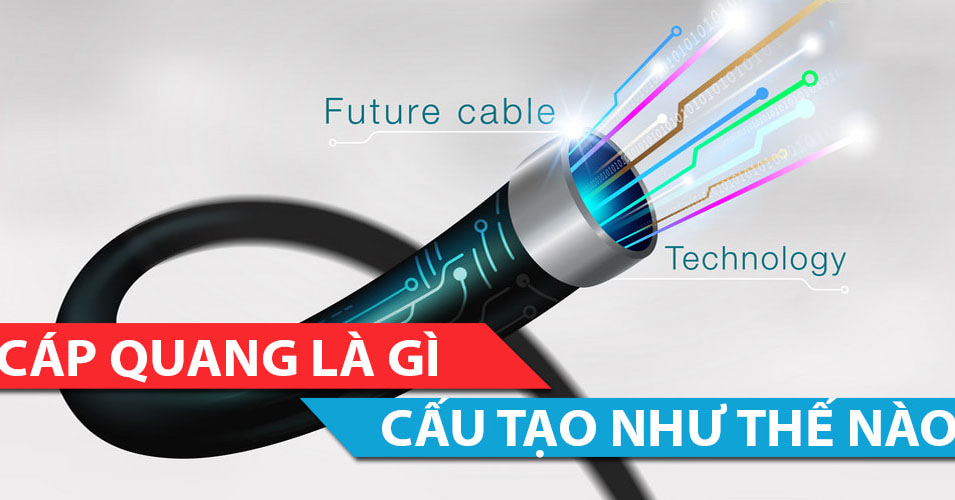 Cáp quang là gì? Đặc điểm, cấu tạo và ứng dụng của Cáp quang