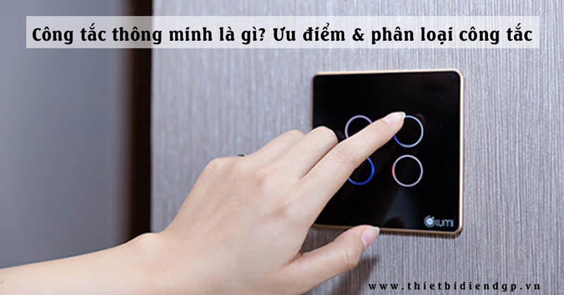 Công tắc thông minh là gì? Ưu điểm & phân loại công tắc