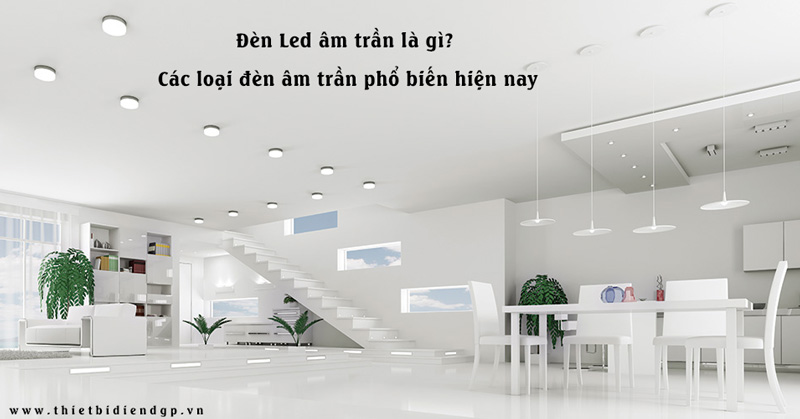 Đèn Led âm trần là gì? Các loại đèn âm trần phổ biến hiện nay