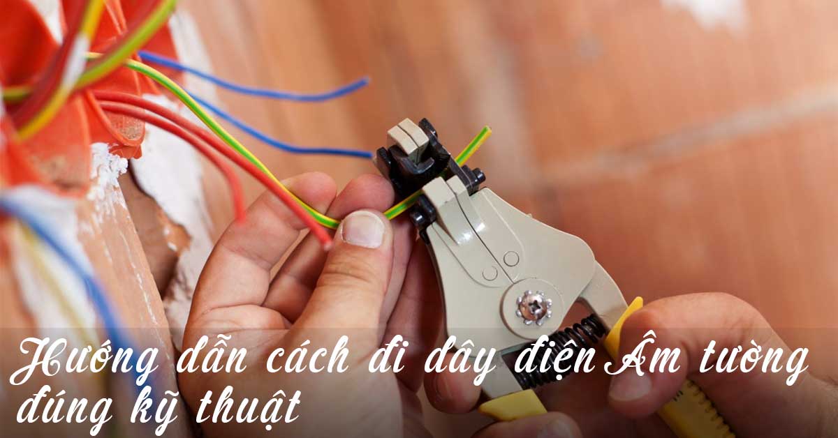 Hướng dẫn cách đi dây điện Âm tường đúng kỹ thuật