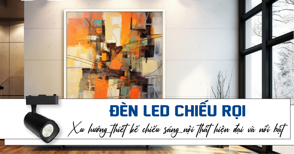 Đèn LED Chiếu Rọi xu hướng chiếu sáng hiện đại cho mọi không gian